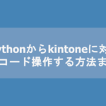 【pykintone】Pythonからkintoneに対してレコード操作する方法まとめ
