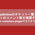 Redmineのチケット一覧画面でチケットのコメント数を表示する方法【view customize plugin】