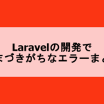 Laravel（PHP）の開発でつまづきがちなエラーの対処法