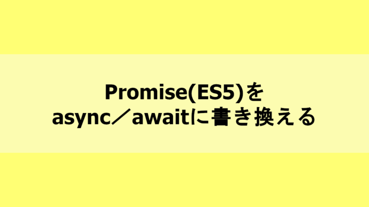 Promise（ES5）をasync／awaitに書き換える